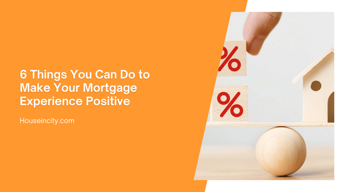 6 Things You Can Do to Make Your Mortgage Experience Positive