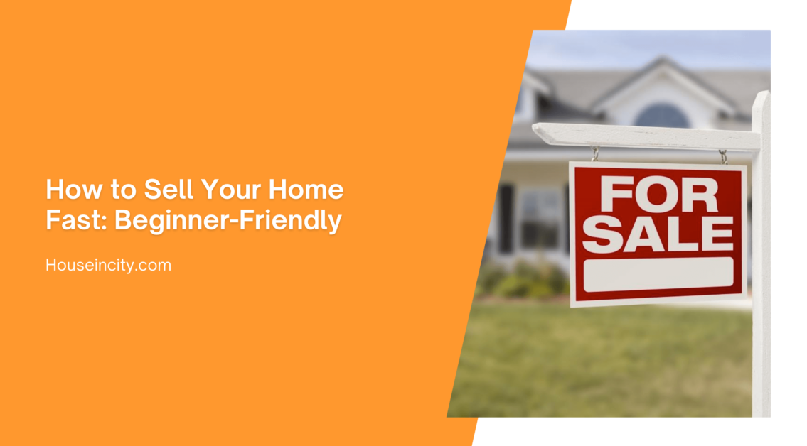 How to Sell Your Home Fast: Beginner-Friendly
