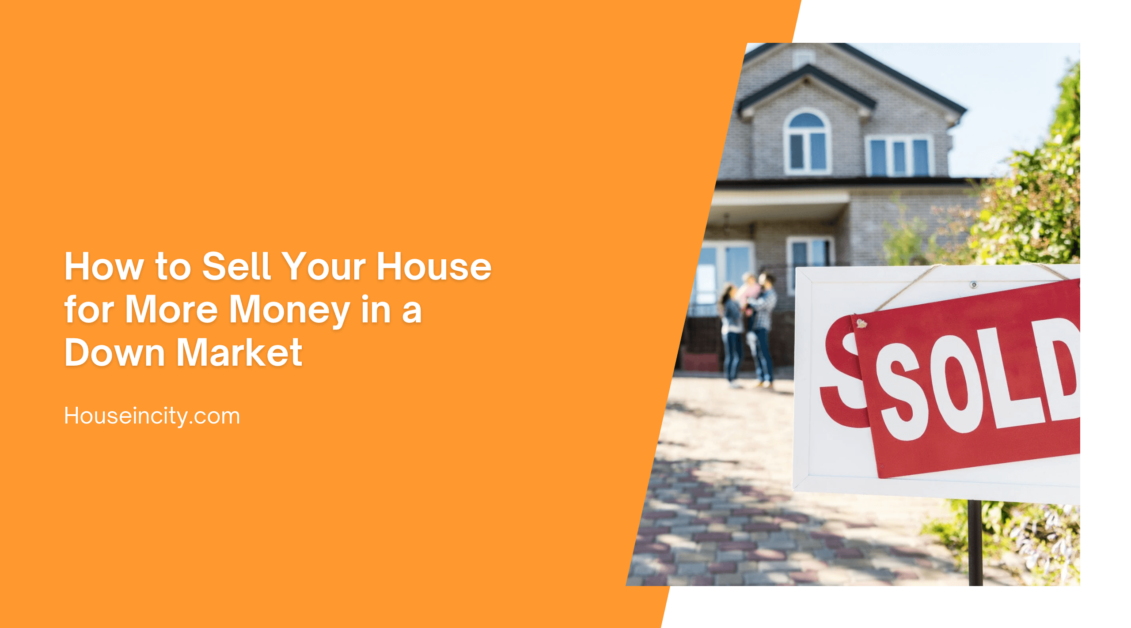 How to Sell Your House for More Money in a Down Market