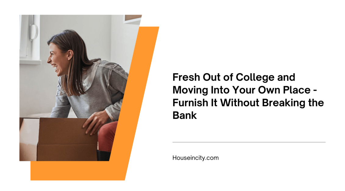 Fresh Out of College and Moving Into Your Own Place - Furnish It Without Breaking the Bank