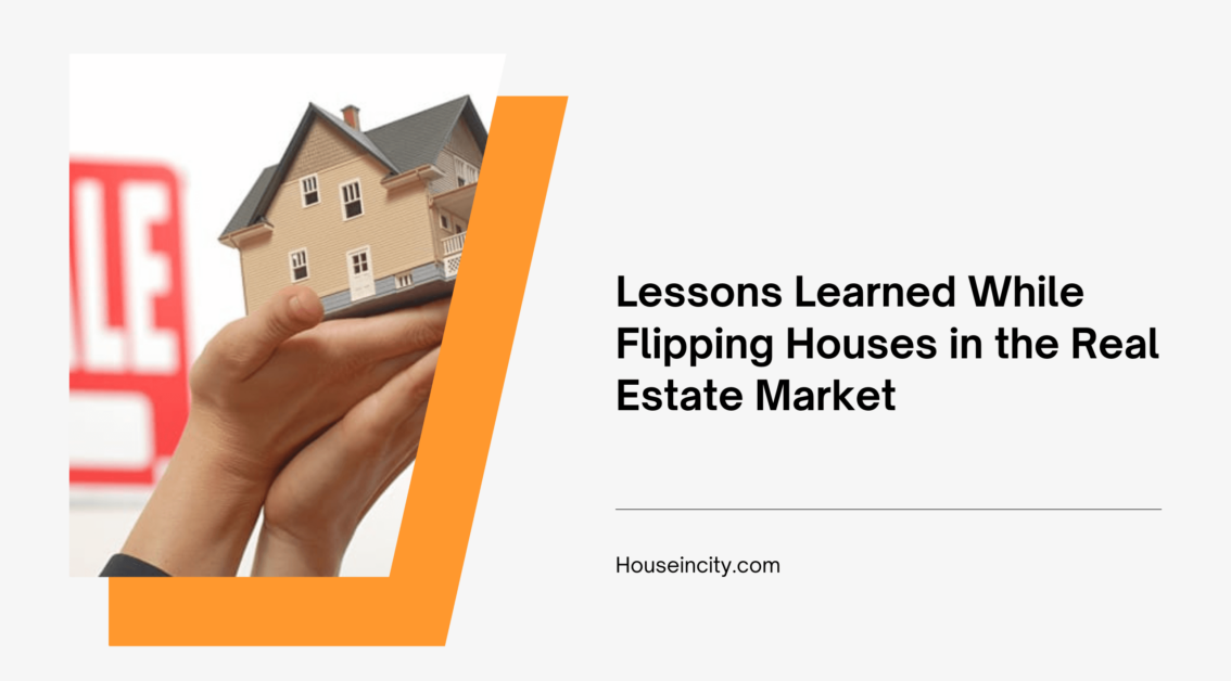 Lessons Learned While Flipping Houses in the Real Estate Market