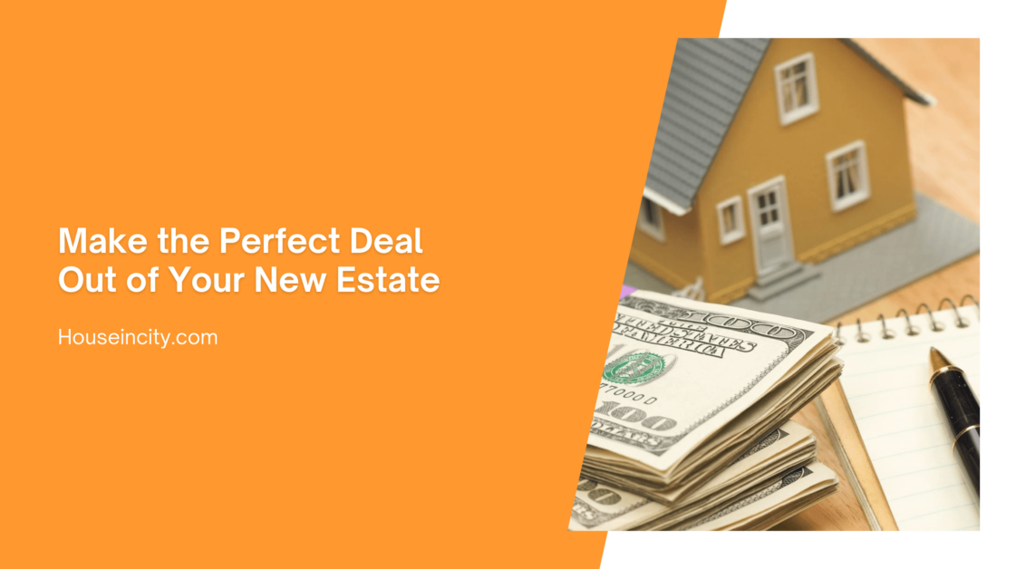 Make the Perfect Deal Out of Your New Estate