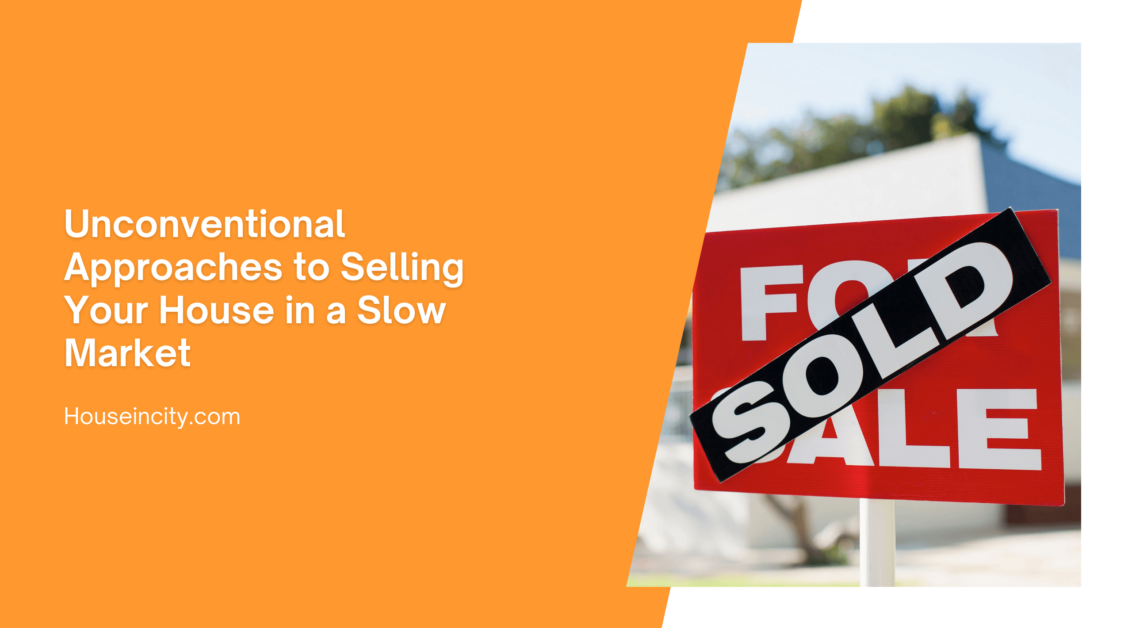 Unconventional Approaches to Selling Your House in a Slow Market